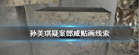 揭秘孙美琪疑案的真相——游戏中的重重迷局（从郎威真相位置到诡异游戏设定）