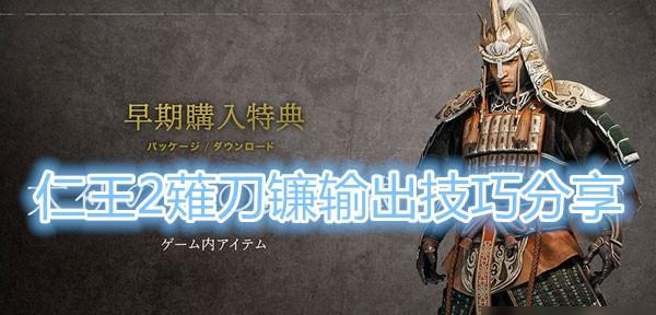 以仁王2薙刀镰的输出技巧（掌握薙刀镰）