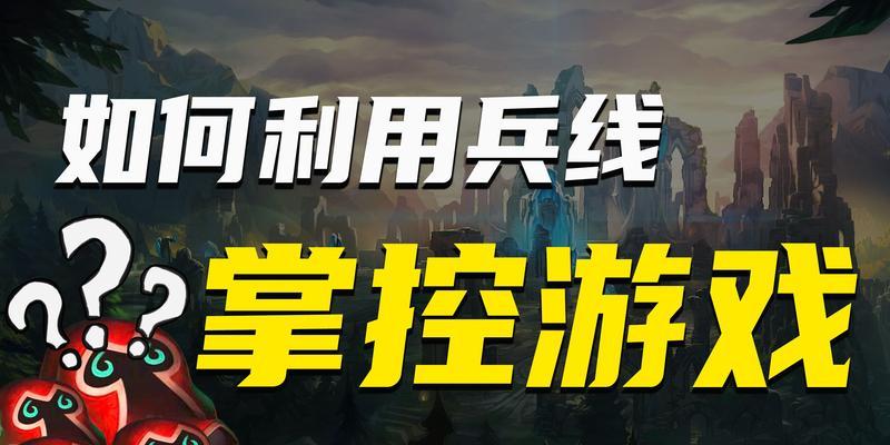 英雄联盟中如何有效控制兵线？控兵技巧有哪些？